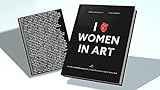 I LOVE WOMEN IN ART: 100 Künstlerinnen vorgestellt von Frauen aus Kunst & Kultur (100 WOMEN ARTISTS)